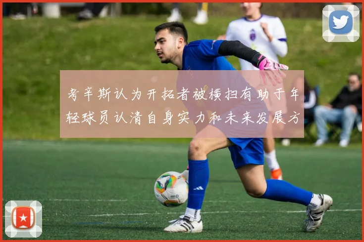 考辛斯认为开拓者被横扫有助于年轻球员认清自身实力和未来发展方向
