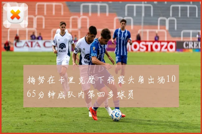 梅努在卡里克麾下崭露头角出场1065分钟成队内第四多球员