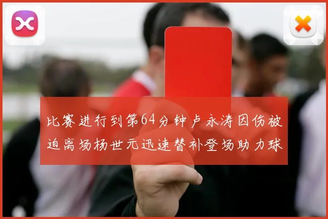 比赛进行到第64分钟卢永涛因伤被迫离场杨世元迅速替补登场助力球队