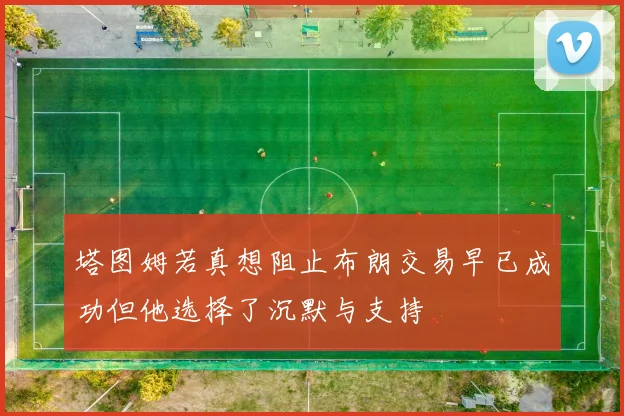塔图姆若真想阻止布朗交易早已成功但他选择了沉默与支持