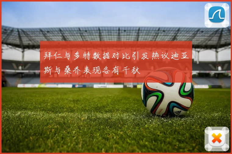 拜仁与多特数据对比引发热议迪亚斯与桑乔表现各有千秋
