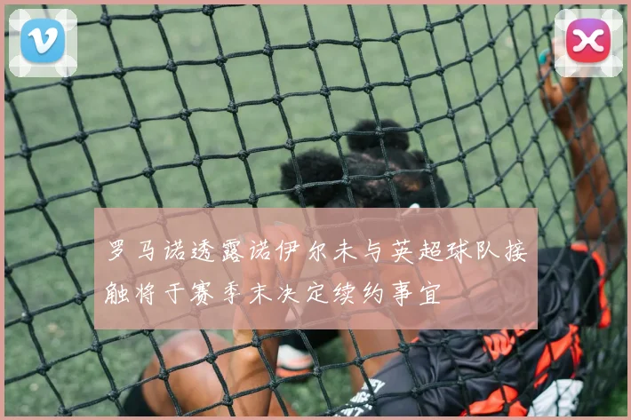 罗马诺透露诺伊尔未与英超球队接触将于赛季末决定续约事宜