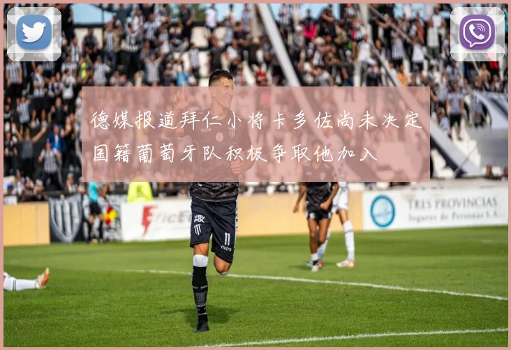 德媒报道拜仁小将卡多佐尚未决定国籍葡萄牙队积极争取他加入