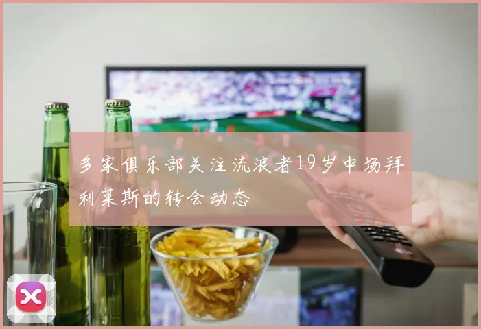 多家俱乐部关注流浪者19岁中场拜利莱斯的转会动态