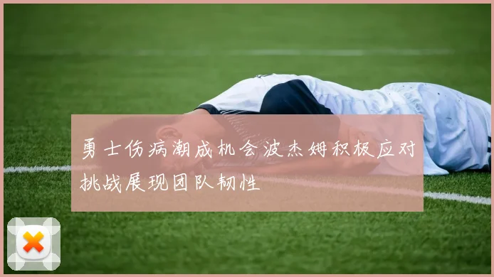 勇士伤病潮成机会波杰姆积极应对挑战展现团队韧性