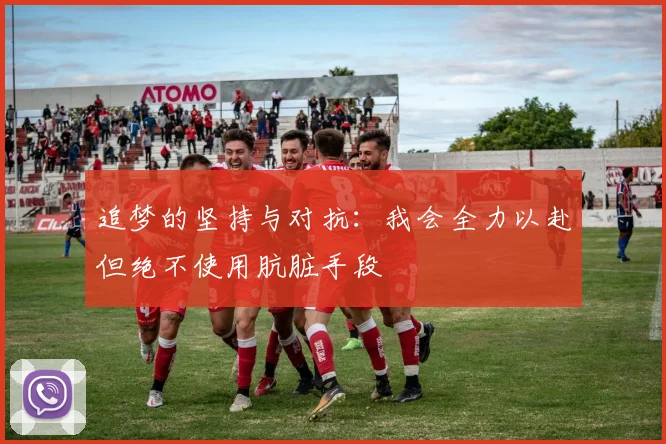 追梦的坚持与对抗：我会全力以赴但绝不使用肮脏手段