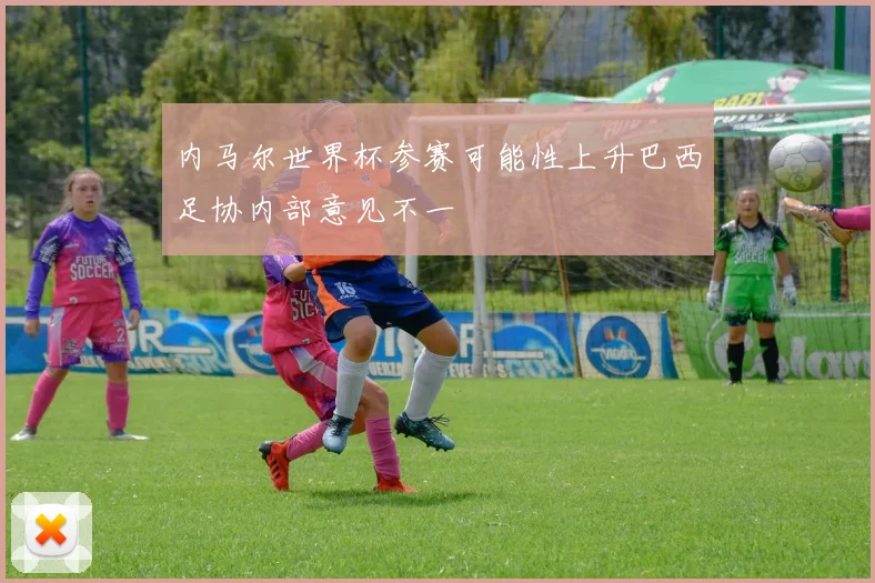 内马尔世界杯参赛可能性上升巴西足协内部意见不一