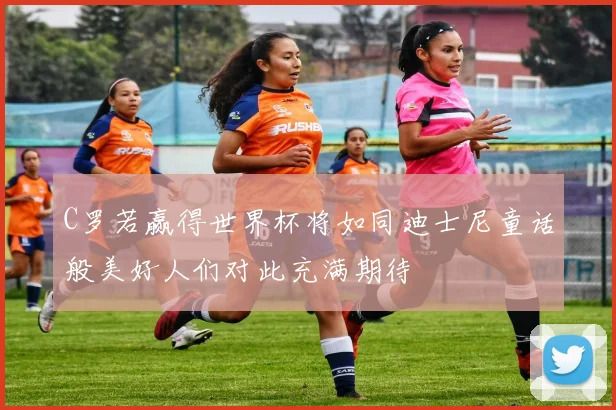 C罗若赢得世界杯将如同迪士尼童话般美好人们对此充满期待